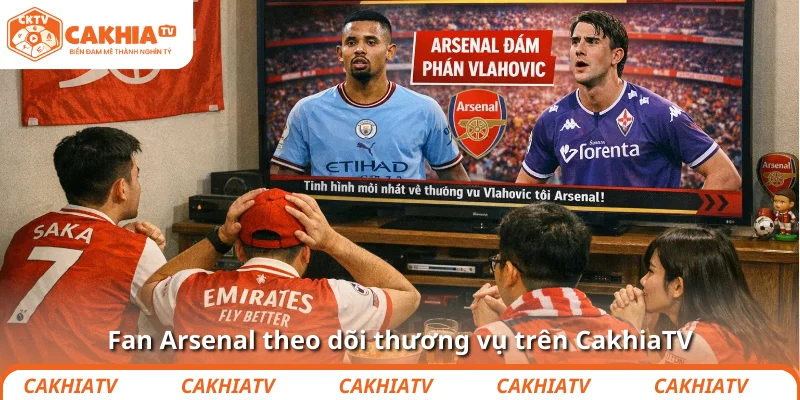 Fan Arsenal theo dõi thương vụ trên CakhiaTV