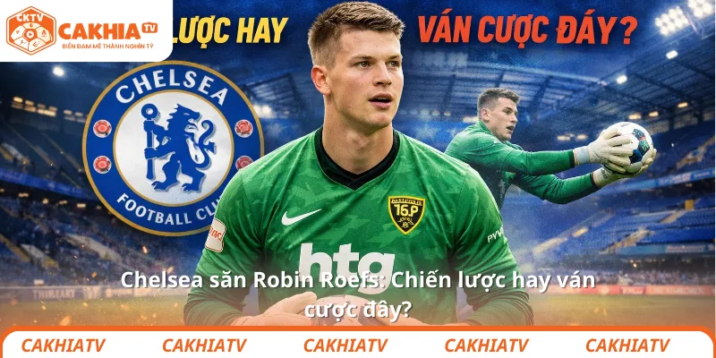 Chelsea săn Robin Roefs: Chiến lược hay ván cược đây?