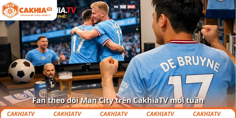 Fan theo dõi Man City trên CakhiaTV mỗi tuần